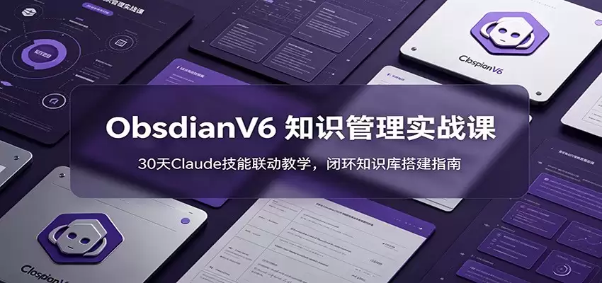 ObsidianV6 知识管理实战课：30天Claude技能联动教学，闭环知识库搭建指南-尊多创业网