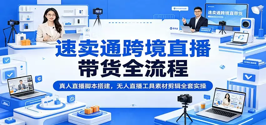 速卖通跨境直播带货全流程：真人直播脚本搭建，无人直播工具素材剪辑全套实操-尊多创业网