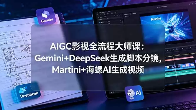 （第19008期）AIGC影视​​全流程大师班：Gemini+DeepSeek生成剧本分镜、Martini+海螺AI生成视频-尊多创业网