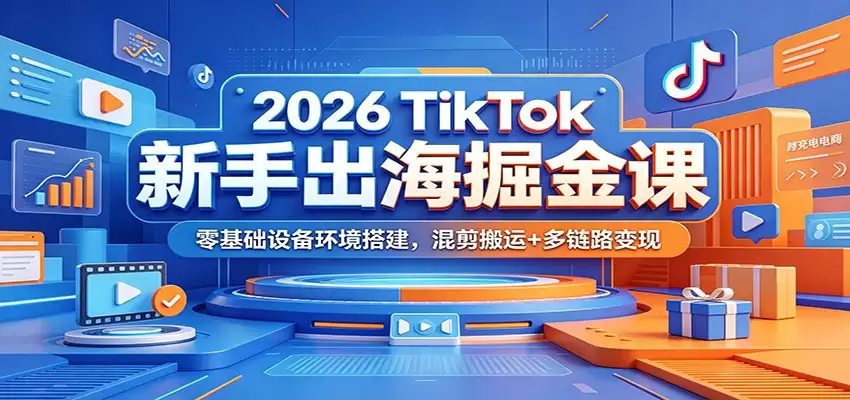 2026 TikTok新手出海掘金课：零基础设备环境搭建，混剪搬运+多链路变现-尊多创业网