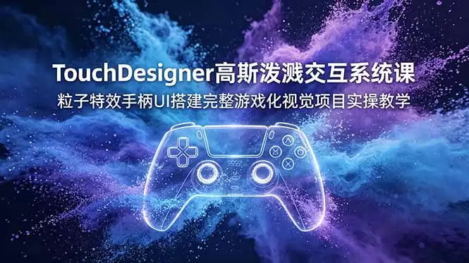 （第19029期）TouchDesigner高斯飞溅交互系统课程，用粒子特效手柄UI构建完整的游戏化视觉项目实践教学-尊多创业网