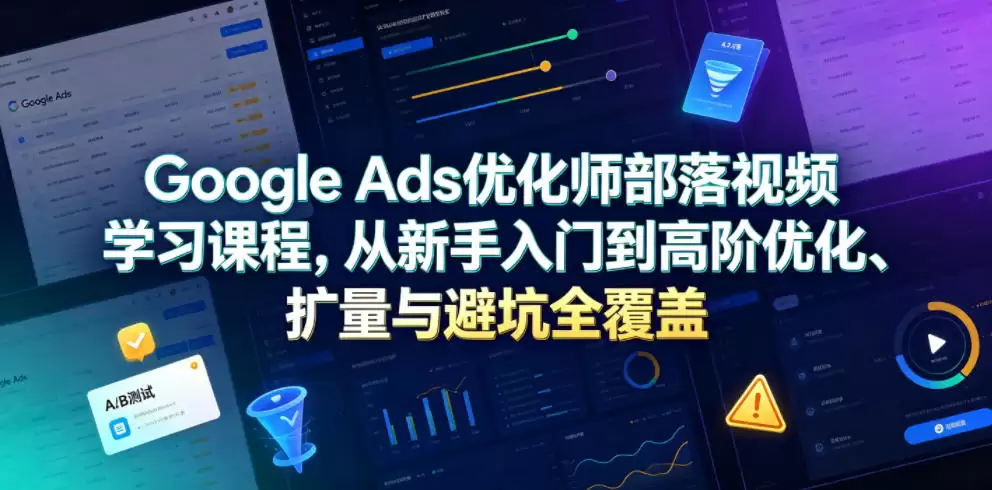 Google Ads优化师部落视频学习课程，从新手入门到高阶优化、扩量与避坑全覆盖（更新2026）-尊多创业网