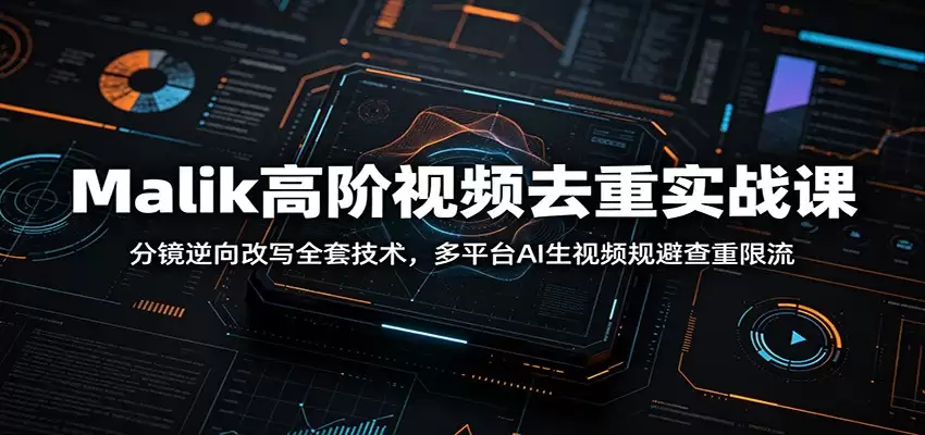 Malik高级视频去重实战课程：故事板逆向重写全套技术、多平台AI生成视频避免重复检查和流媒体限制-尊多创业网