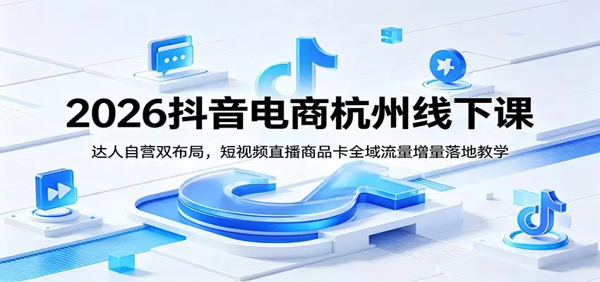 2026抖音电商杭州线下课：达人自营双布局，短视频直播商品卡全域流量增量落地教学-尊多创业网