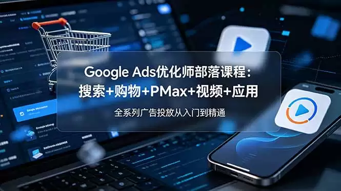 （19044期）Google Ads优化师部落课程-更新2026：搜索+购物+PMax+视频+应用，全系列广告投放从入门到精通-尊多创业网