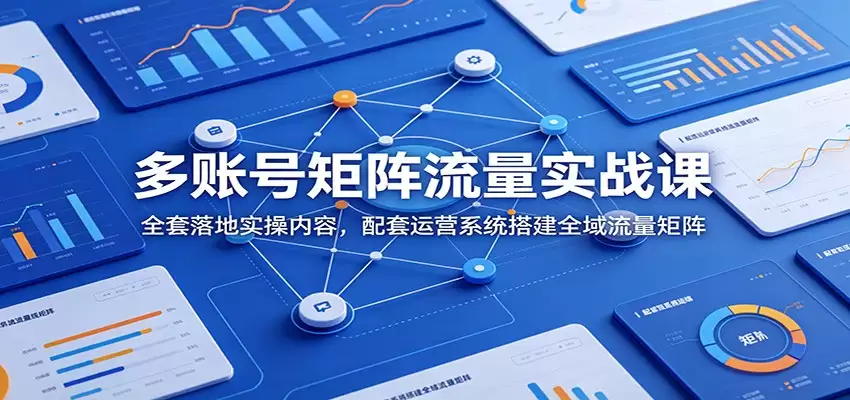 多账号矩阵流量实战课：全套落地实操内容，配套运营系统搭建全域流量矩阵-尊多创业网