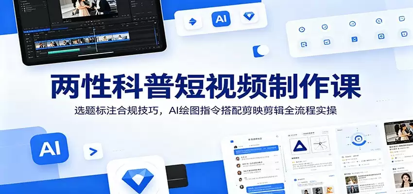 两性科普短视频制作课：选题标注合规技巧，AI绘图指令搭配剪映剪辑全流程实操-尊多创业网