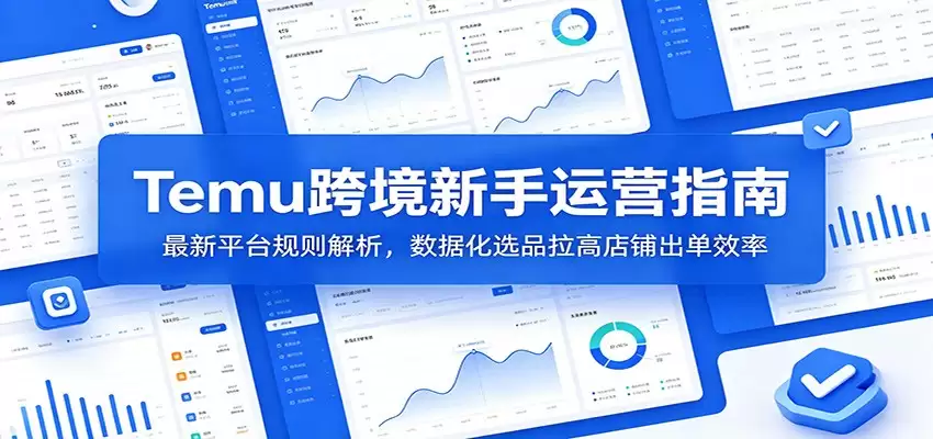 Temu跨境新手运营指南：最新平台规则解析，数据化选品拉高店铺出单效率-尊多创业网