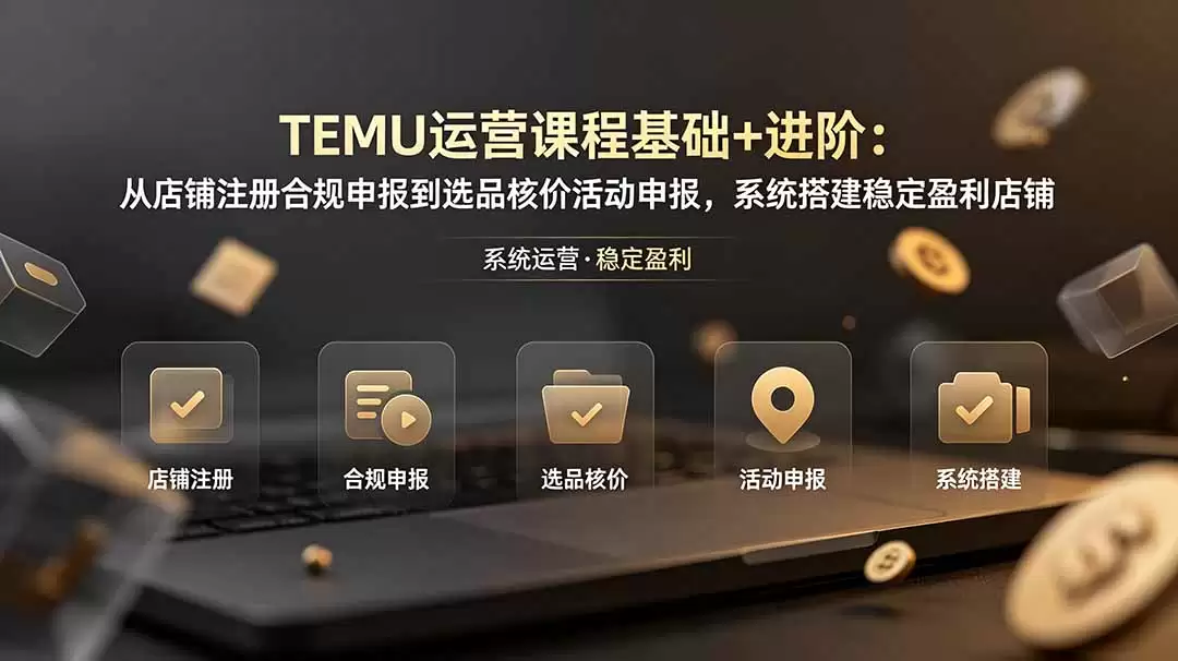（第19081期）TEMU运营课程（基础+高级）：从店铺注册合规申报到选品、核价活动申报，系统打造稳定盈利的店铺-尊多创业网