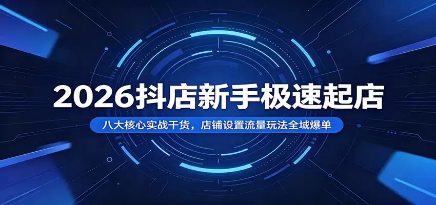 2026抖店新手极速起店：八大核心实战干货，店铺设置流量玩法全域爆单-尊多创业网