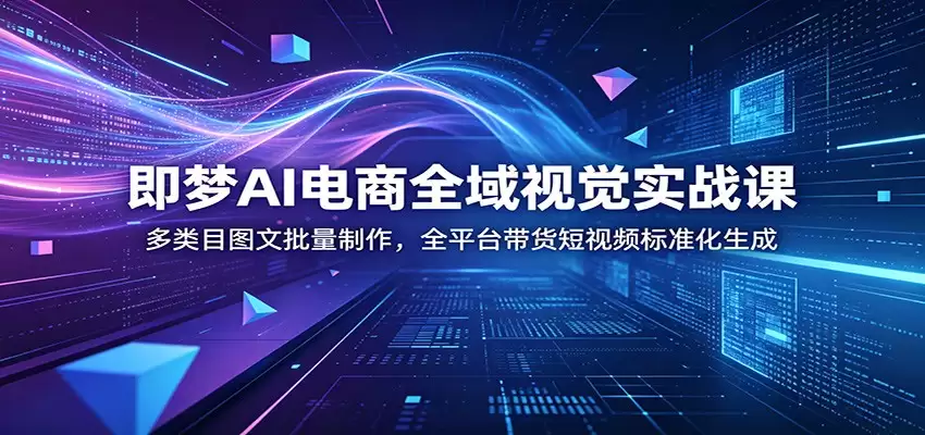 极萌AI电商全球视觉实战课程：多品类图文批量制作、全平台短视频标准化生成-尊多创业网
