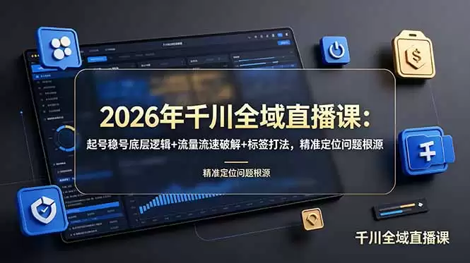 （第19117期）2026年千川全球直播班：开户、稳账底层逻辑+流量+标注方式，精准定位问题根源-尊多创业网