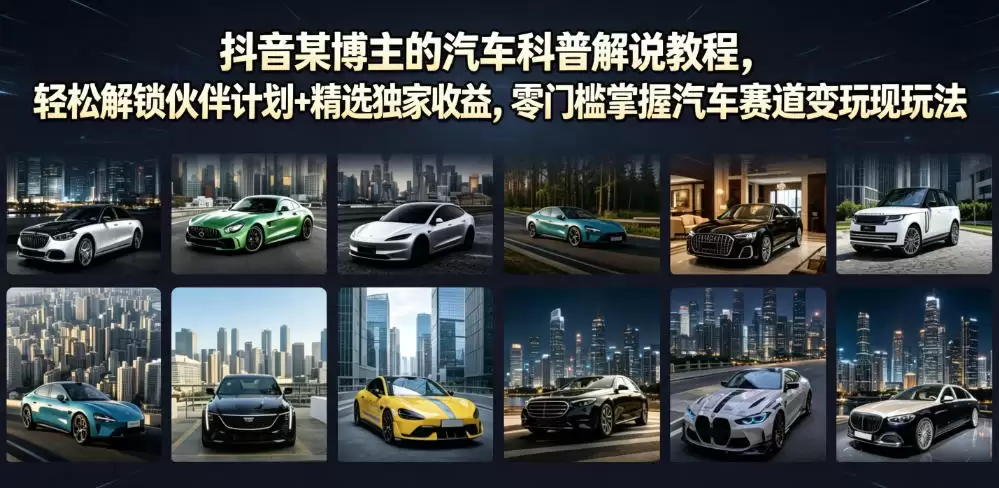 抖音博主热门汽车科普讲解教程,轻松解锁合伙人计划+精选专属福利,零门槛掌握汽车赛道变现方法-尊多创业网