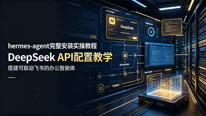 (第19128期)Hermes-agent完整安装及实用教程、DeepSeek API配置教程、搭建可链接飞书的办公智能代理-尊多创业网